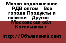 Масло подсолнечное РДВ оптом - Все города Продукты и напитки » Другое   . Московская обл.,Котельники г.